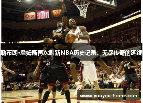 勒布朗·詹姆斯再次刷新NBA历史记录：无尽传奇的延续